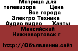 Матрица для телевизора 46“ › Цена ­ 14 000 - Все города Электро-Техника » Аудио-видео   . Ханты-Мансийский,Нижневартовск г.